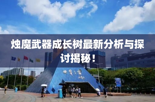 烛魔武器成长树最新分析与探讨揭秘！