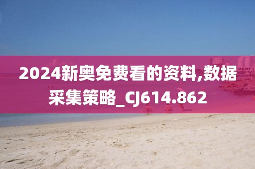 2024新奥免费看的资料,数据采集策略_CJ614.862