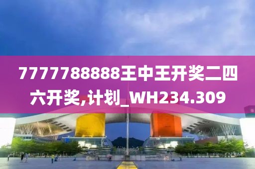 7777788888王中王开奖二四六开奖,计划_WH234.309