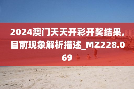 2024澳门天天开彩开奖结果,目前现象解析描述_MZ228.069