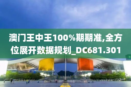 澳门王中王100%期期准,全方位展开数据规划_DC681.301