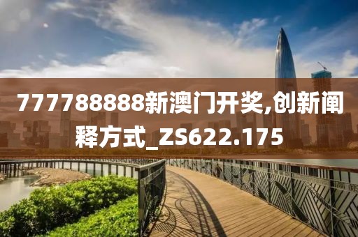 777788888新澳门开奖,创新阐释方式_ZS622.175