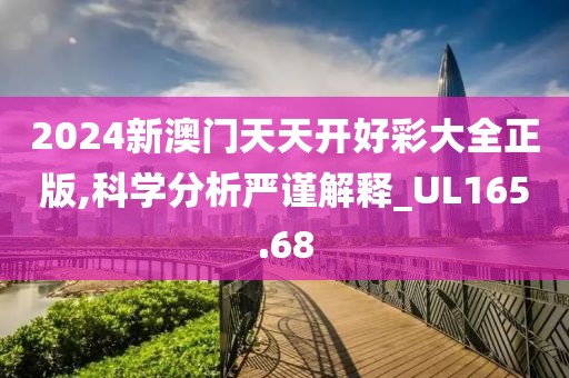 2024新澳门天天开好彩大全正版,科学分析严谨解释_UL165.68