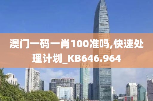 澳门一码一肖100准吗,快速处理计划_KB646.964