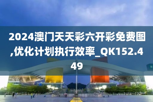 2024澳门天天彩六开彩免费图,优化计划执行效率_QK152.449