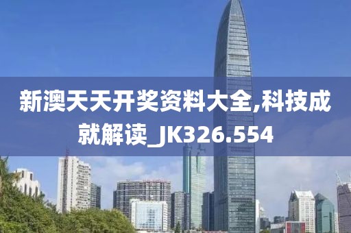 新澳天天开奖资料大全,科技成就解读_JK326.554