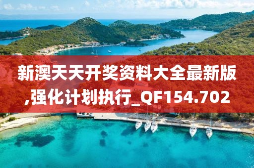 新澳天天开奖资料大全最新版,强化计划执行_QF154.702