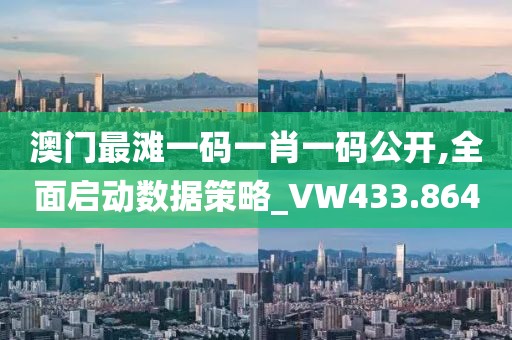 澳门最滩一码一肖一码公开,全面启动数据策略_VW433.864