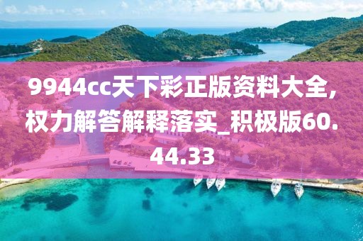 9944cc天下彩正版资料大全,权力解答解释落实_积极版60.44.33