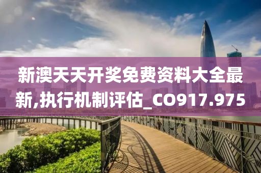 新澳天天开奖免费资料大全最新,执行机制评估_CO917.975
