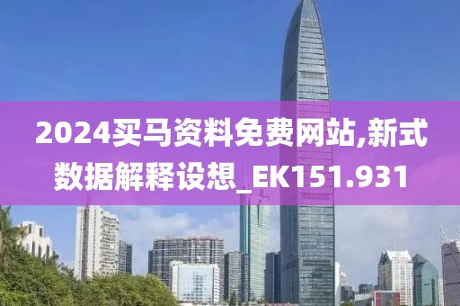 2024买马资料免费网站,新式数据解释设想_EK151.931
