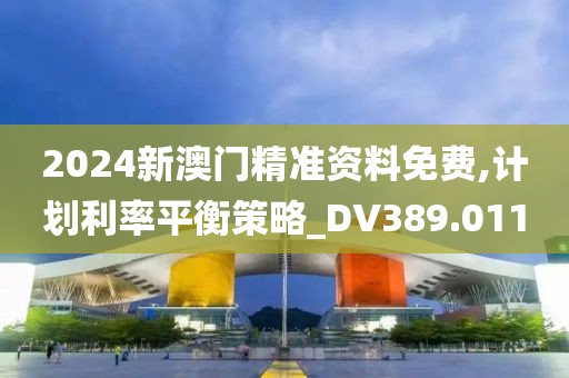 2024新澳门精准资料免费,计划利率平衡策略_DV389.011