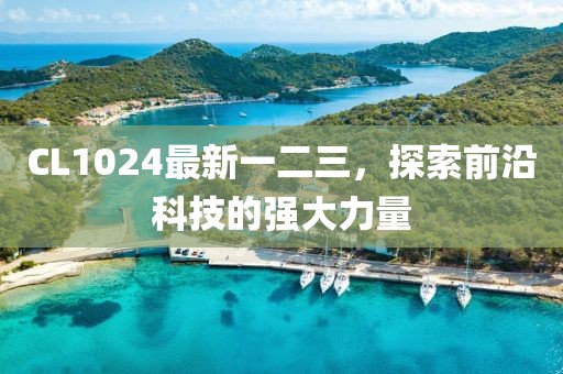 CL1024最新一二三，探索前沿科技的强大力量