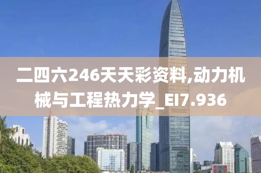 二四六246天天彩资料,动力机械与工程热力学_EI7.936