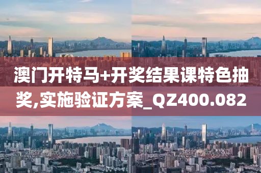 澳门开特马+开奖结果课特色抽奖,实施验证方案_QZ400.082