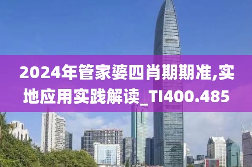 2024年管家婆四肖期期准,实地应用实践解读_TI400.485