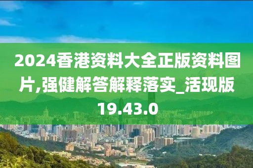 2024香港资料大全正版资料图片,强健解答解释落实_活现版19.43.0