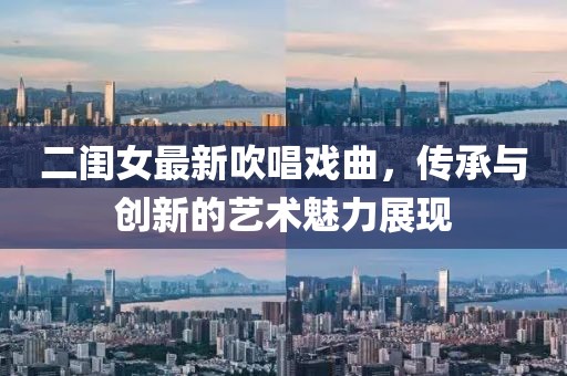 二闺女最新吹唱戏曲，传承与创新的艺术魅力展现