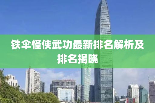 铁伞怪侠武功最新排名解析及排名揭晓