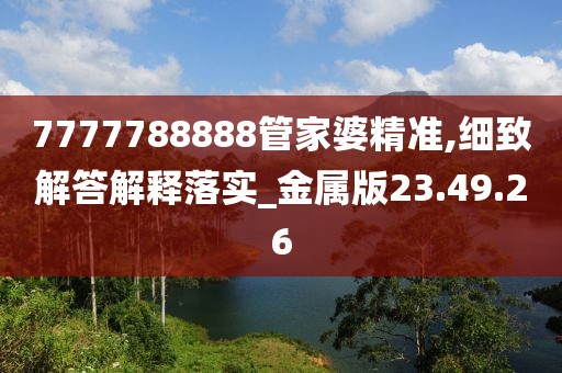 7777788888管家婆精准,细致解答解释落实_金属版23.49.26