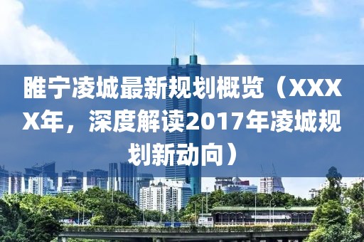 睢宁凌城最新规划概览（XXXX年，深度解读2017年凌城规划新动向）