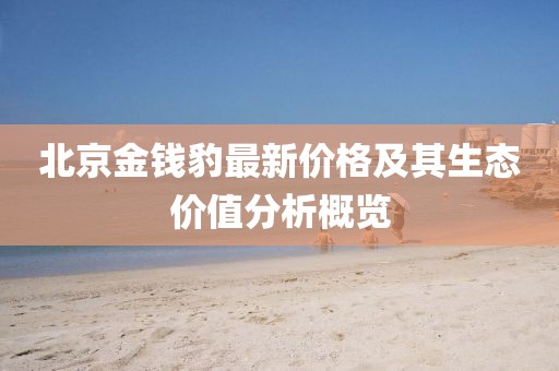 北京金钱豹最新价格及其生态价值分析概览