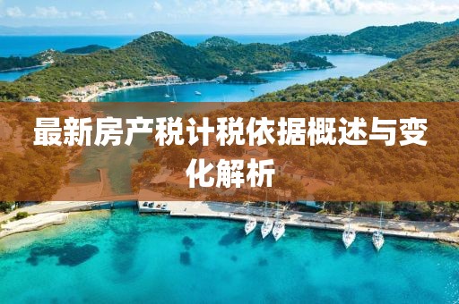 最新房产税计税依据概述与变化解析