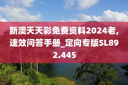 新澳天天彩免费资料2024老,速效问答手册_定向专版SL892.445