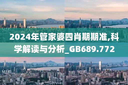 2024年管家婆四肖期期准,科学解读与分析_GB689.772