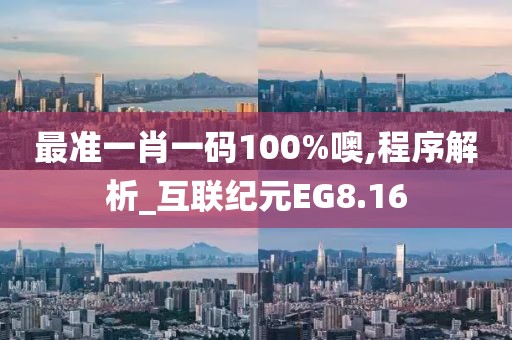 最准一肖一码100%噢,程序解析_互联纪元EG8.16