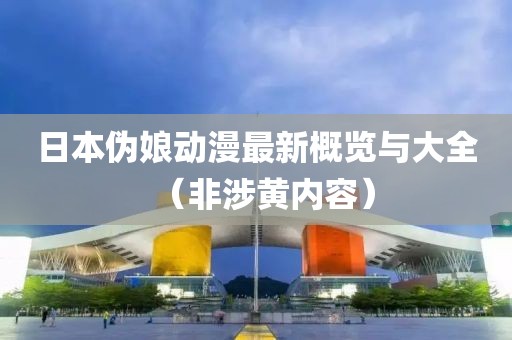 日本伪娘动漫最新概览与大全（非涉黄内容）