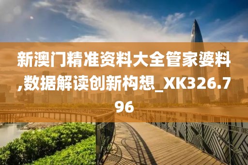 新澳门精准资料大全管家婆料,数据解读创新构想_XK326.796