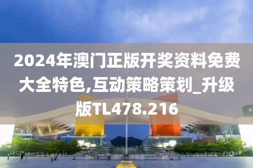 2024年澳门正版开奖资料免费大全特色,互动策略策划_升级版TL478.216
