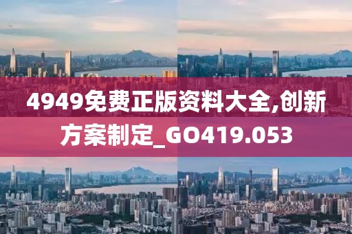 4949免费正版资料大全,创新方案制定_GO419.053