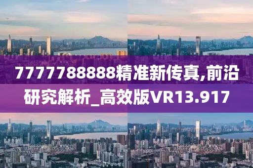 7777788888精准新传真,前沿研究解析_高效版VR13.917
