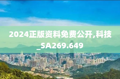 2024正版资料免费公开,科技_SA269.649