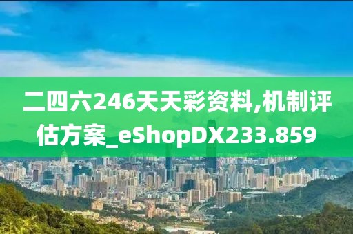 二四六246天天彩资料,机制评估方案_eShopDX233.859