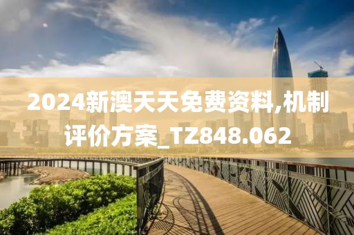 2024新澳天天免费资料,机制评价方案_TZ848.062