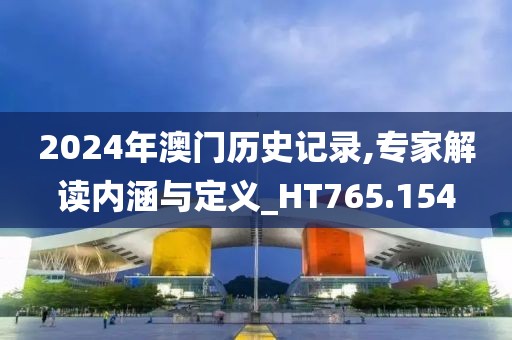 2024年澳门历史记录,专家解读内涵与定义_HT765.154