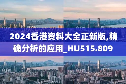 2024香港资料大全正新版,精确分析的应用_HU515.809