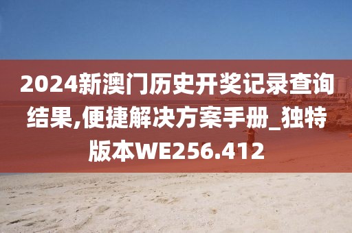 2024新澳门历史开奖记录查询结果,便捷解决方案手册_独特版本WE256.412