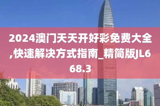 2024澳门天天开好彩免费大全,快速解决方式指南_精简版JL668.3