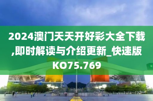 2024澳门天天开好彩大全下载,即时解读与介绍更新_快速版KO75.769