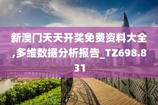 新澳门天天开奖免费资料大全,多维数据分析报告_TZ698.831