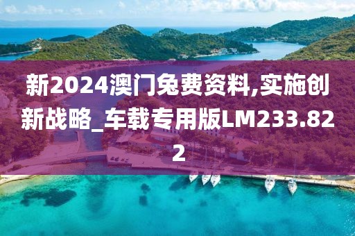 新2024澳门兔费资料,实施创新战略_车载专用版LM233.822