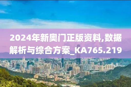 2024年新奥门正版资料,数据解析与综合方案_KA765.219