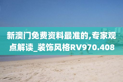 新澳门免费资料最准的,专家观点解读_装饰风格RV970.408