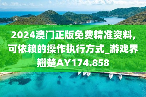 2024澳门正版免费精准资料,可依赖的操作执行方式_游戏界翘楚AY174.858