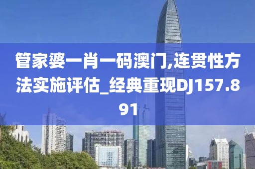 管家婆一肖一码澳门,连贯性方法实施评估_经典重现DJ157.891