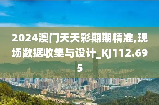 2024澳门天天彩期期精准,现场数据收集与设计_KJ112.695